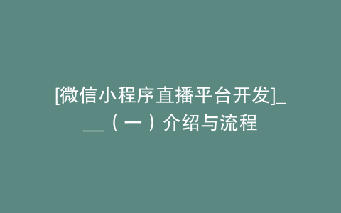 [微信小程序直播平台开发]___（一）介绍与流程