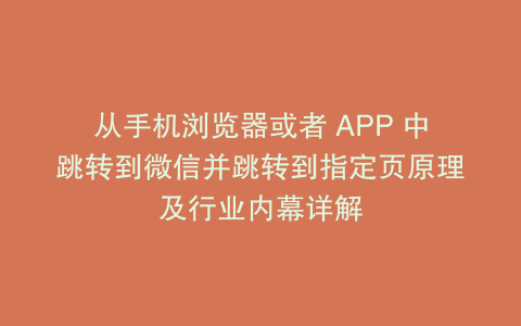 从手机浏览器或者 APP 中跳转到微信并跳转到指定页原理及行业内幕详解