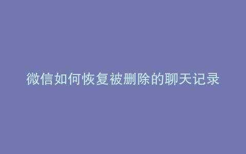 微信如何恢复被删除的聊天记录