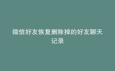 微信好友恢复删除掉的好友聊天记录