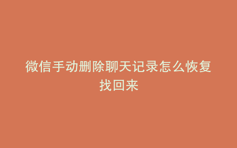 微信手动删除聊天记录怎么恢复找回来