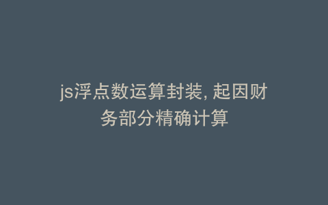 js浮点数运算封装, 起因财务部分精确计算