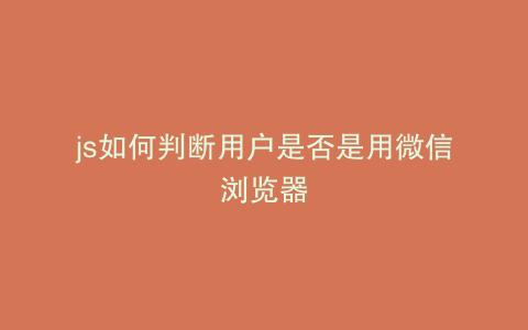 js如何判断用户是否是用微信浏览器