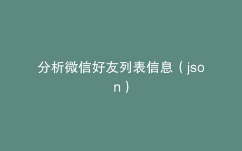 分析微信好友列表信息（json）
