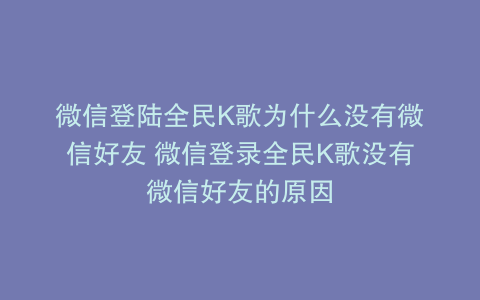 微信登陆全民K歌为什么没有微信好友 微信登录全民K歌没有微信好友的原因