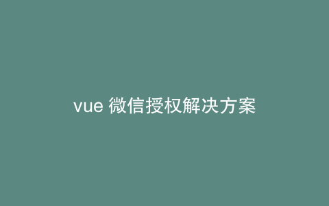 vue 微信授权解决方案