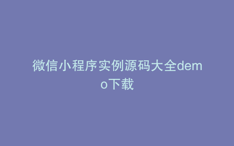 微信小程序实例源码大全demo下载