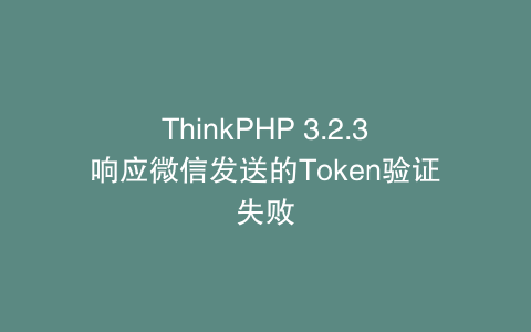 ThinkPHP 3.2.3响应微信发送的Token验证失败