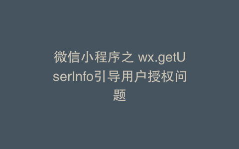 微信小程序之 wx.getUserInfo引导用户授权问题