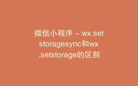 微信小程序 - wx.setstoragesync和wx.setstorage的区别