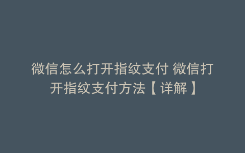 微信怎么打开指纹支付 微信打开指纹支付方法【详解】