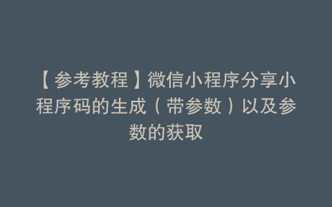 【参考教程】微信小程序分享小程序码的生成（带参数）以及参数的获取