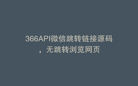 366API微信跳转链接源码，无跳转浏览网页