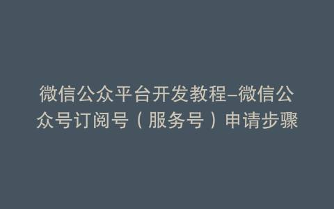 微信公众平台开发教程-微信公众号订阅号（服务号）申请步骤