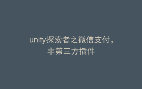 unity探索者之微信支付，非第三方插件