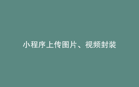 小程序上传图片、视频封装