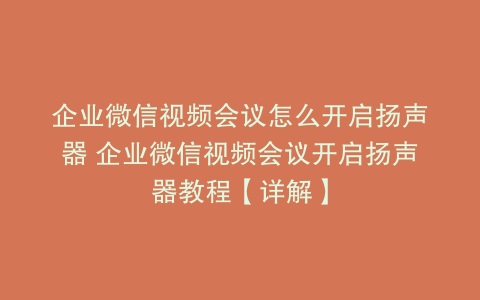 企业微信视频会议怎么开启扬声器 企业微信视频会议开启扬声器教程【详解】