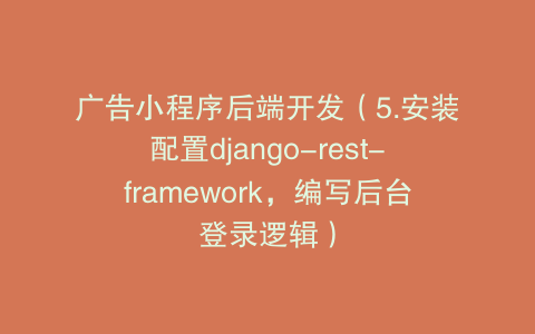 广告小程序后端开发（5.安装配置django-rest-framework，编写后台登录逻辑）