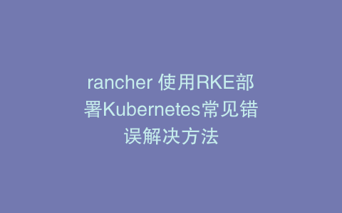 rancher 使用RKE部署Kubernetes常见错误解决方法
