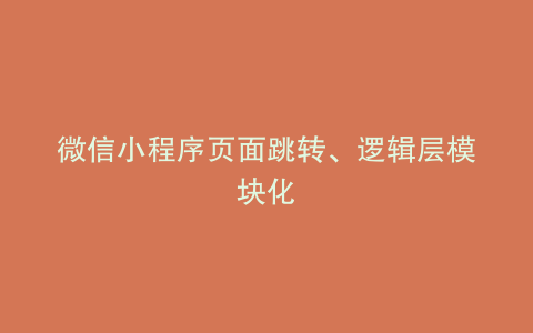 微信小程序页面跳转、逻辑层模块化