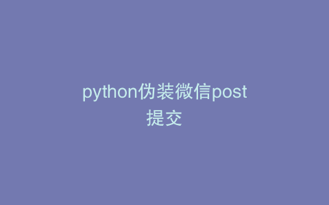 python伪装微信post提交