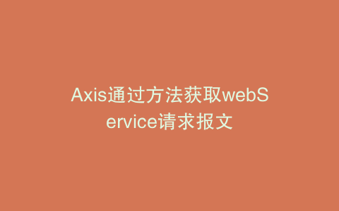 Axis通过方法获取webService请求报文