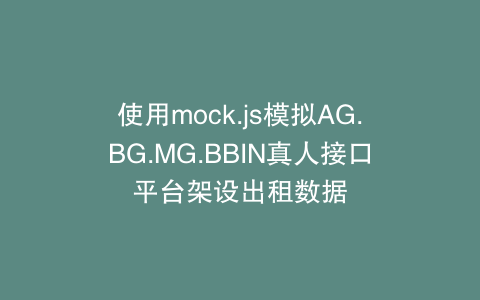 使用mock.js模拟AG.BG.MG.BBIN真人接口平台架设出租数据