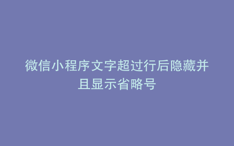 微信小程序文字超过行后隐藏并且显示省略号