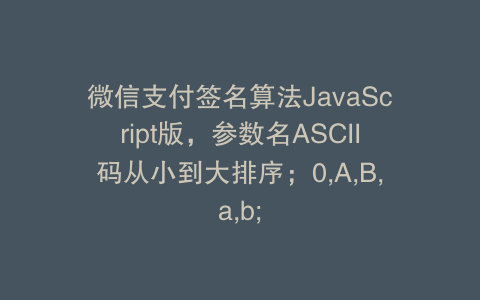 微信支付签名算法JavaScript版，参数名ASCII码从小到大排序；0,A,B,a,b;