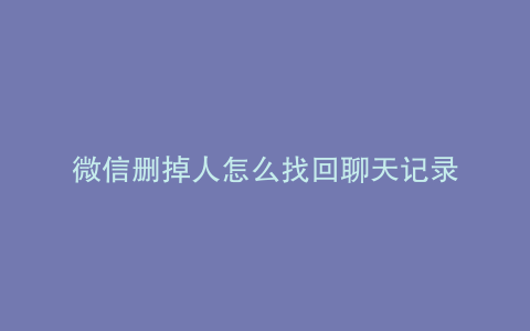 微信删掉人怎么找回聊天记录