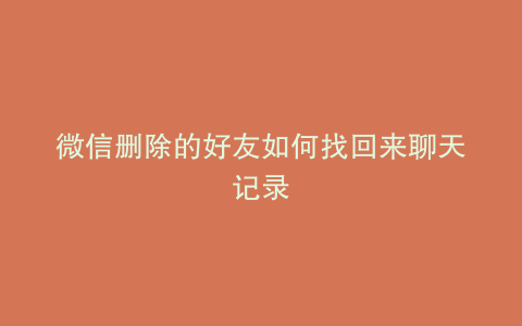 微信删除的好友如何找回来聊天记录