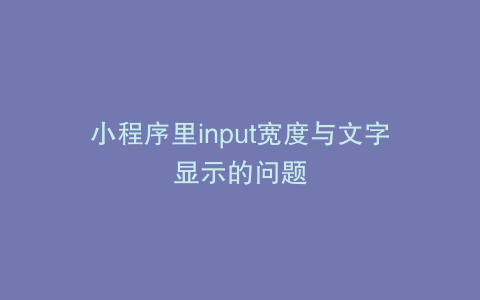 小程序里input宽度与文字显示的问题