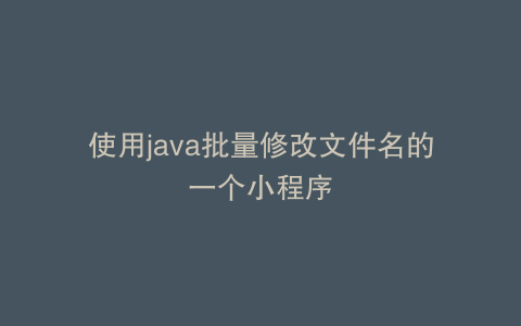 使用java批量修改文件名的一个小程序