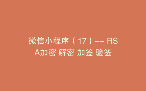 微信小程序（17）-- RSA加密 解密 加签 验签