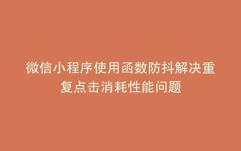 微信小程序使用函数防抖解决重复点击消耗性能问题