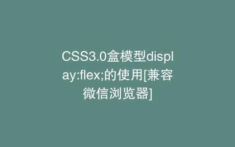 CSS3.0盒模型display:flex;的使用[兼容微信浏览器]