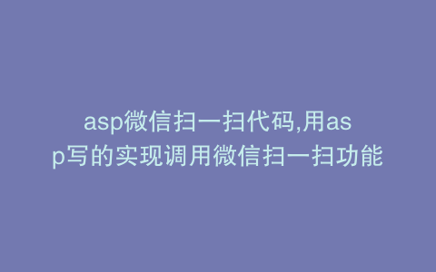asp微信扫一扫代码,用asp写的实现调用微信扫一扫功能