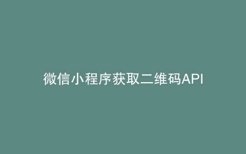 微信小程序获取二维码API