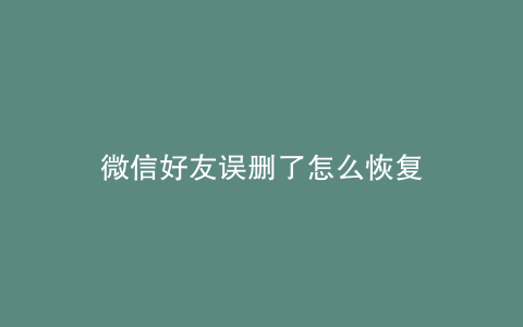 微信好友误删了怎么恢复
