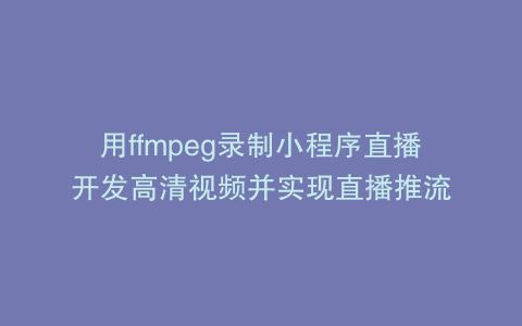 用ffmpeg录制小程序直播开发高清视频并实现直播推流