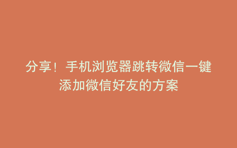 分享！手机浏览器跳转微信一键添加微信好友的方案