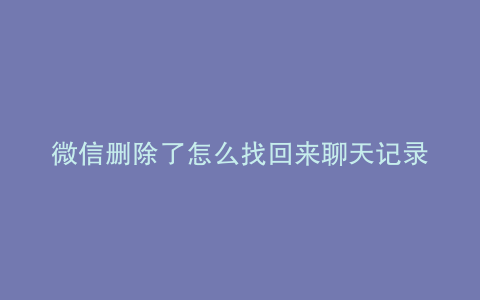 微信删除了怎么找回来聊天记录