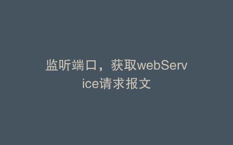 监听端口，获取webService请求报文