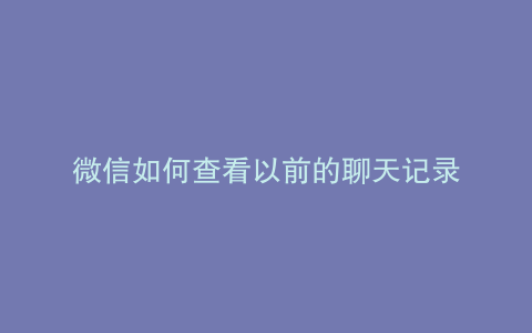 微信如何查看以前的聊天记录