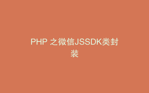 PHP 之微信JSSDK类封装