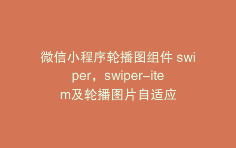 微信小程序轮播图组件 swiper，swiper-item及轮播图片自适应