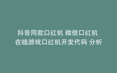 抖音同款口红机 微信口红机 在线游戏口红机开发代码 分析
