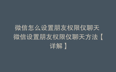 微信怎么设置朋友权限仅聊天 微信设置朋友权限仅聊天方法【详解】