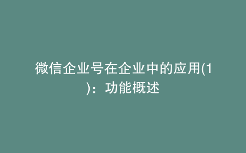 微信企业号在企业中的应用(1)：功能概述