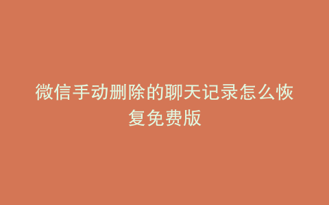 微信手动删除的聊天记录怎么恢复免费版
